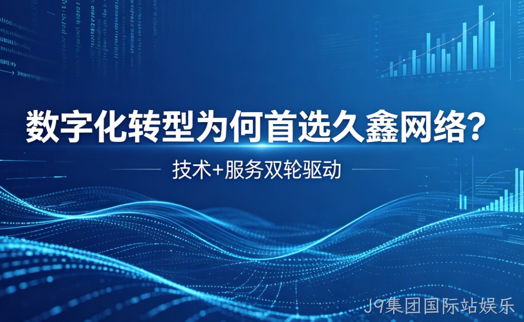 数字化转型为何首选J9集团国际站娱乐？深度解析J9集团国际站娱乐核心竞争力