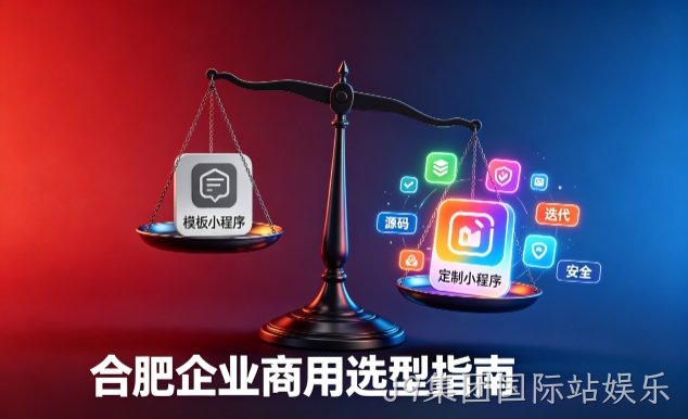 模板小程序与定制小程序有什么区别？2026 J9集团国际站娱乐企业商用选型指南