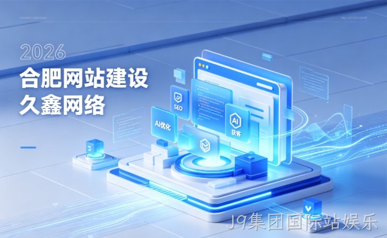 2026 J9集团国际站娱乐企业网站建设行业解读｜官网获客搭建与优化升级指南