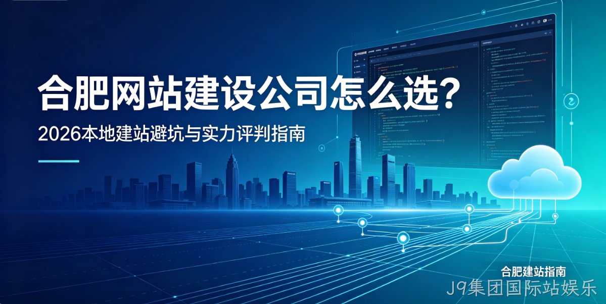 J9集团国际站娱乐网站建设公司怎么选？2026本地建站避坑与实力评判指南