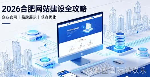 2026J9集团国际站娱乐网站建设全攻略：企业建站类型、报价明细与靠谱建站公司筛选指南